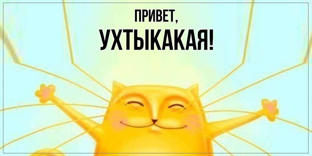 Открытка  для любимых и родных. ухтыкакая, Привет  
