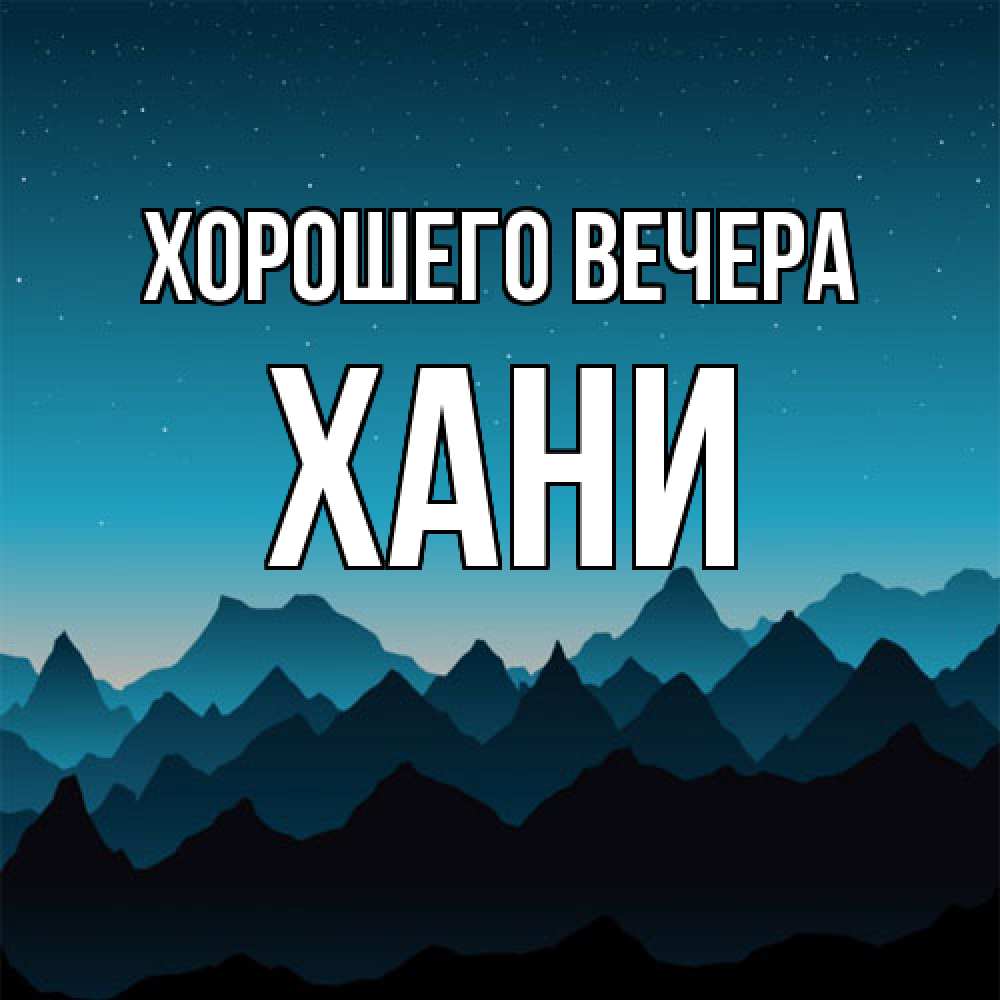 Открытка  для любимых и родных. хани, Хорошего вечера  