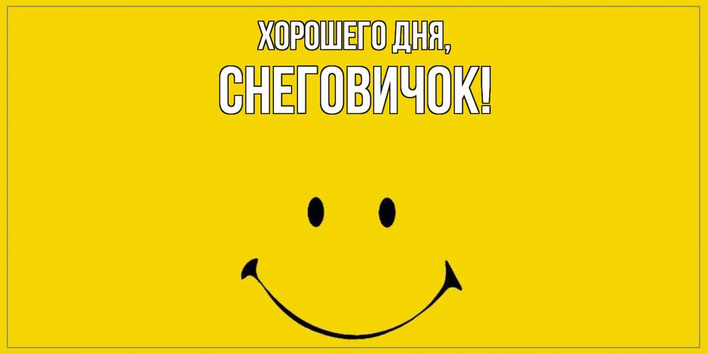 Открытка  для любимых и родных. снеговичок, Хорошего дня  
