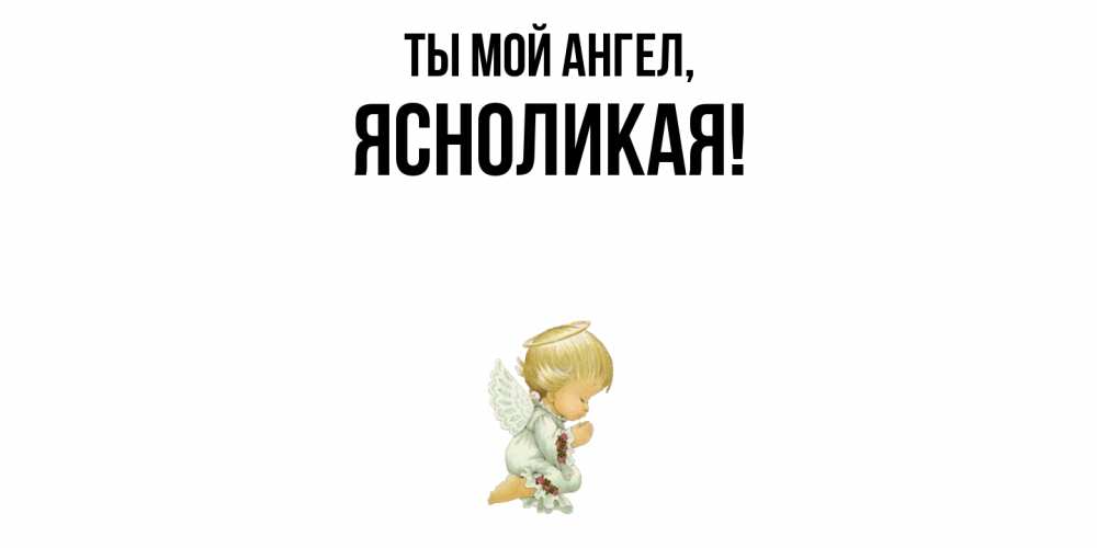 Открытка  для любимых и родных. ясноликая, Ты мой ангел  