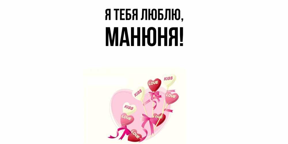 Открытка  для любимых и родных. манюня, Я тебя люблю  