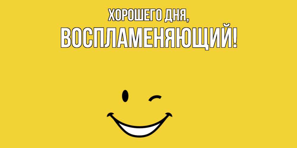 Открытка  для любимых и родных. воспламеняющий, Хорошего дня  