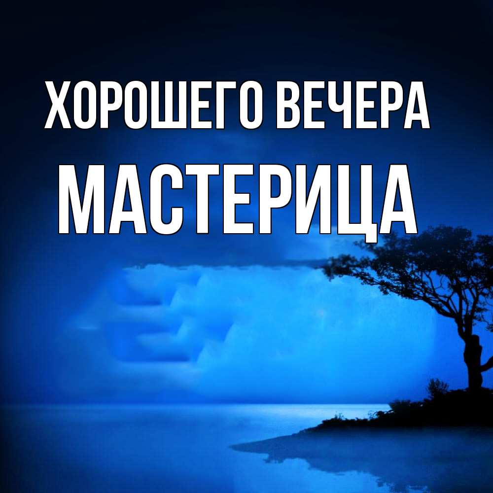 Открытка  для любимых и родных. мастерица, Хорошего вечера  