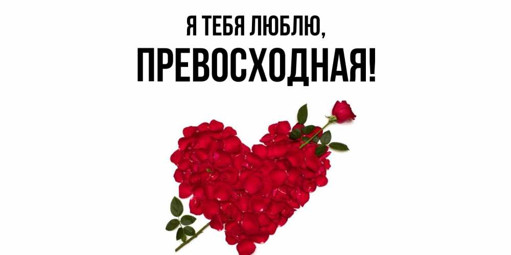 Открытка  для любимых и родных. пpевосходная, Я тебя люблю  