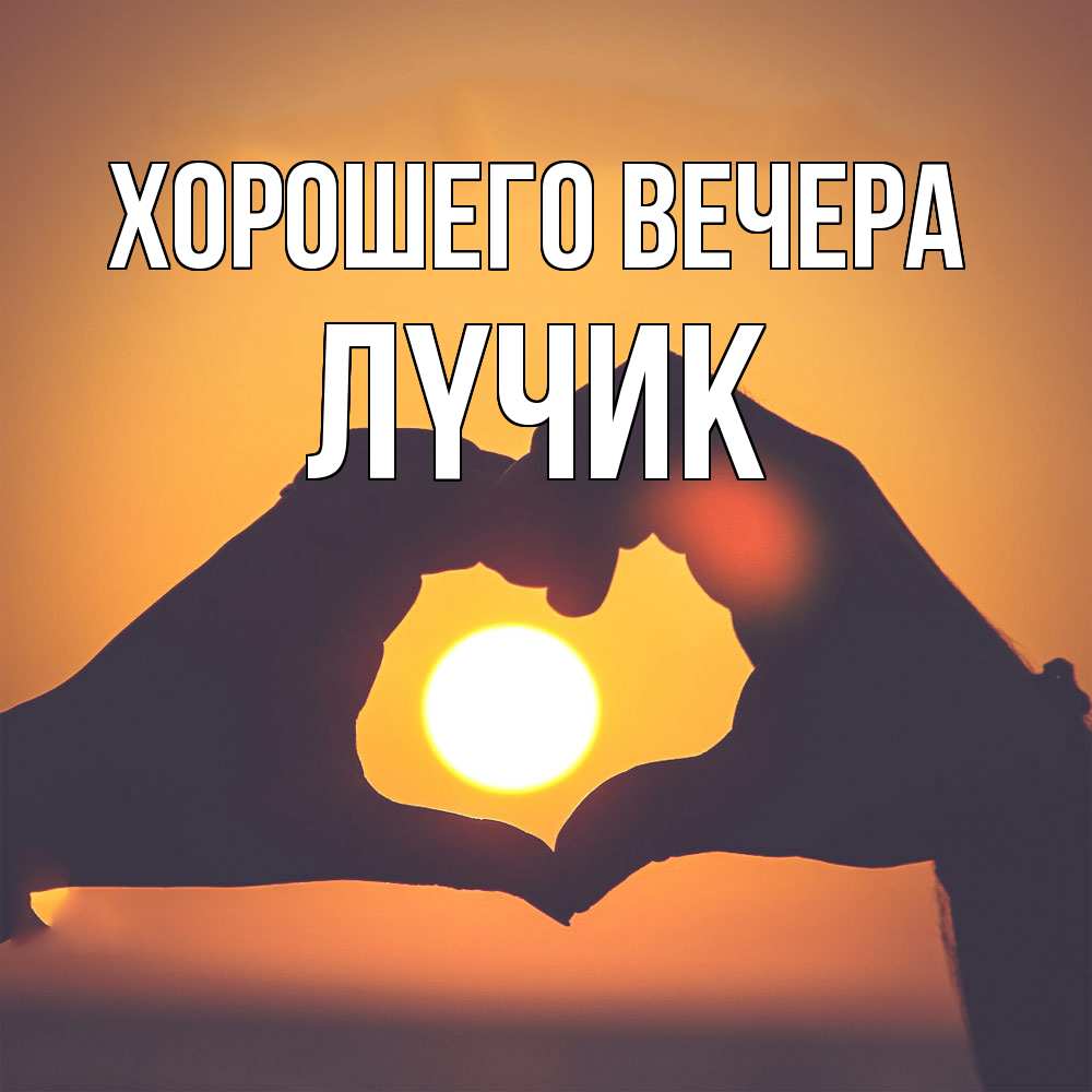 Открытка  для любимых и родных. лyчик, Хорошего вечера  