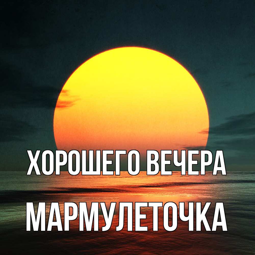 Открытка  для любимых и родных. мармулеточка, Хорошего вечера  