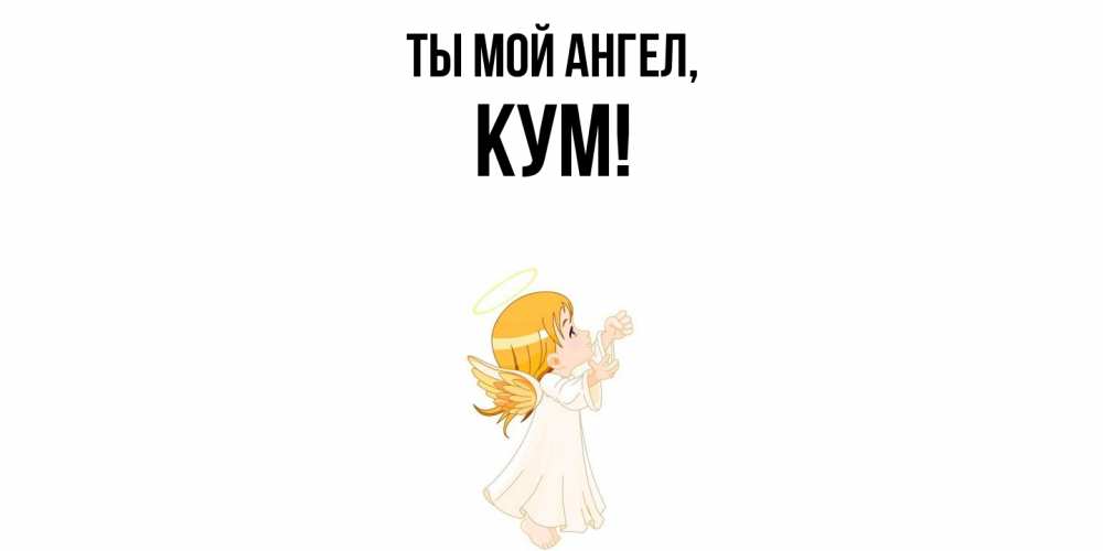 Открытка  для любимых и родных. Кум, Ты мой ангел  