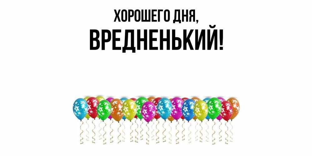 Открытка  для любимых и родных. вредненький, Хорошего дня  