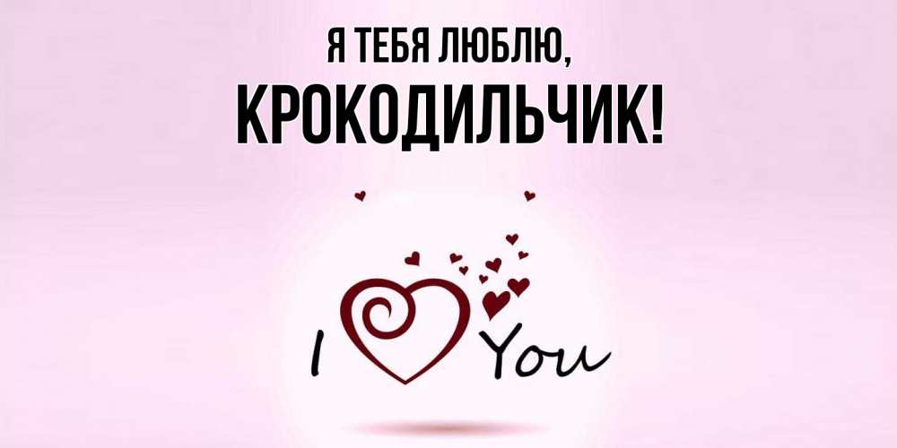 Открытка  для любимых и родных. крокодильчик, Я тебя люблю  