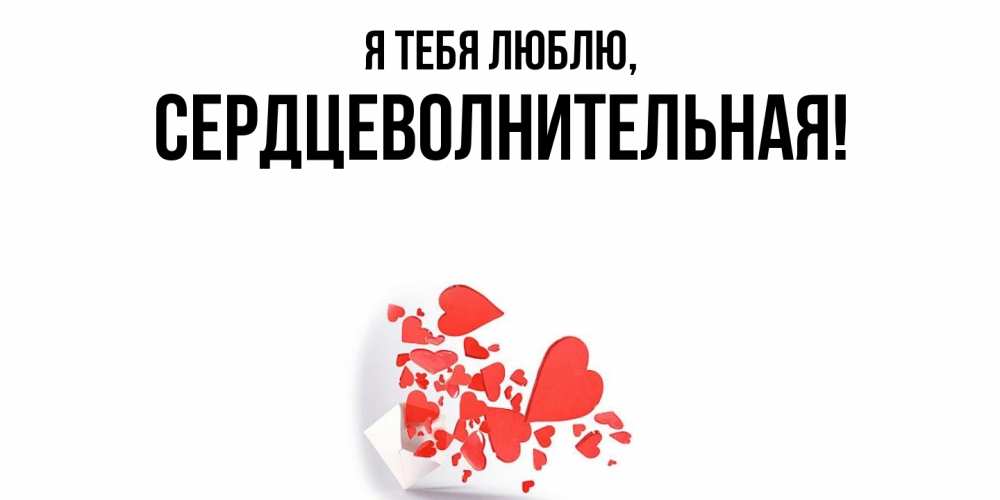 Открытка  для любимых и родных. сердцеволнительная, Я тебя люблю  