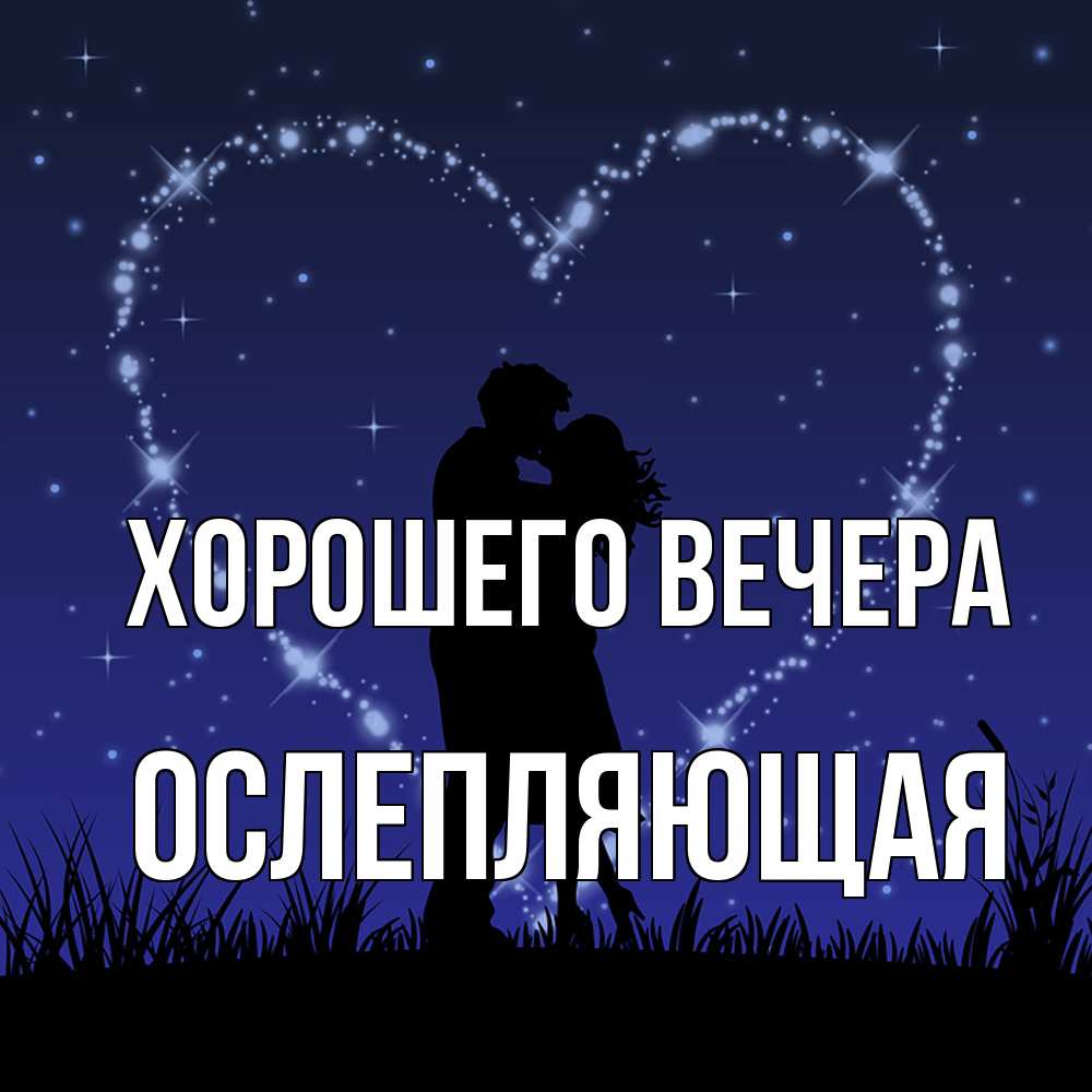 Открытка  для любимых и родных. ослепляющая, Хорошего вечера  