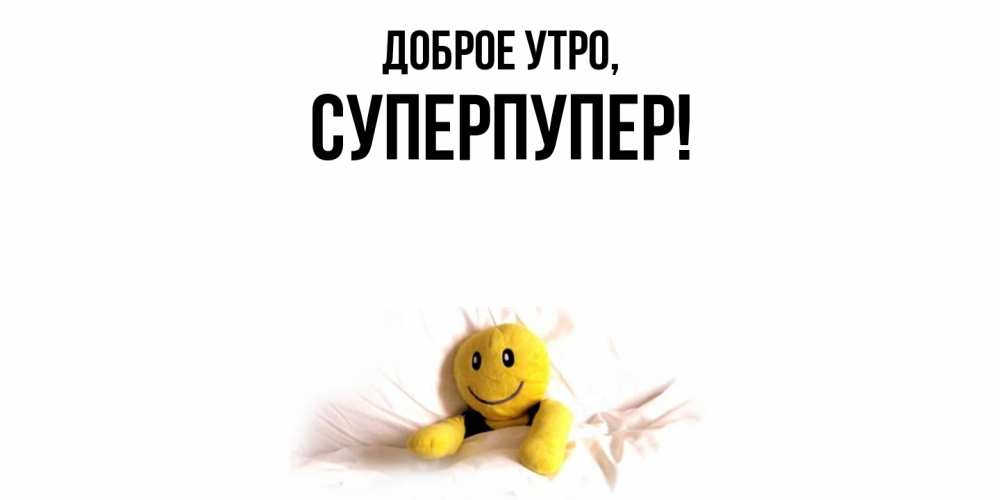 Открытка  для любимых и родных. суперпупер, Доброе утро  