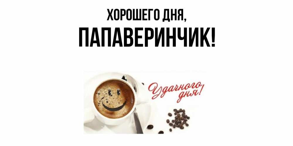 Открытка  для любимых и родных. папаверинчик, Хорошего дня  