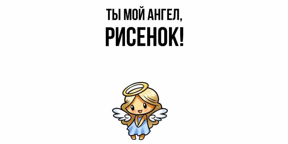 Открытка  для любимых и родных. рисенок, Ты мой ангел  
