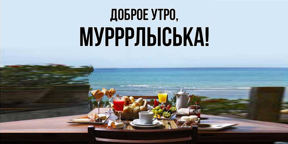 Открытка  для любимых и родных. мурррлыська, Доброе утро  