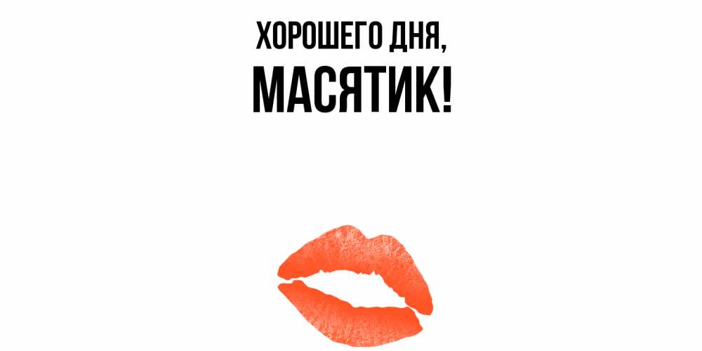 Открытка  для любимых и родных. масятик, Хорошего дня  