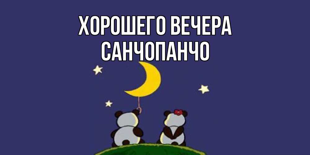 Открытка  для любимых и родных. санчопанчо, Хорошего вечера  