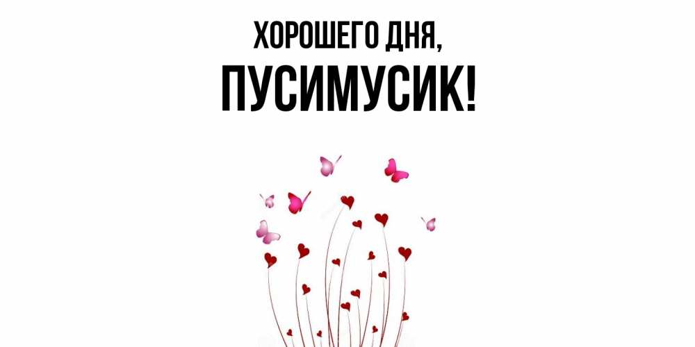 Открытка  для любимых и родных. пусимусик, Хорошего дня  