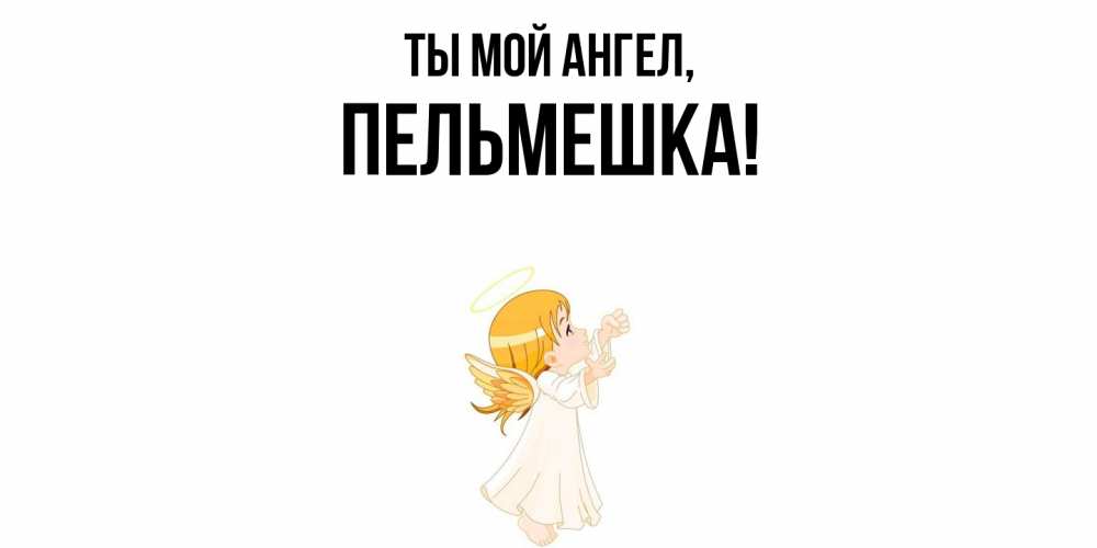 Открытка с именем, пельмешка, Ты мой ангел