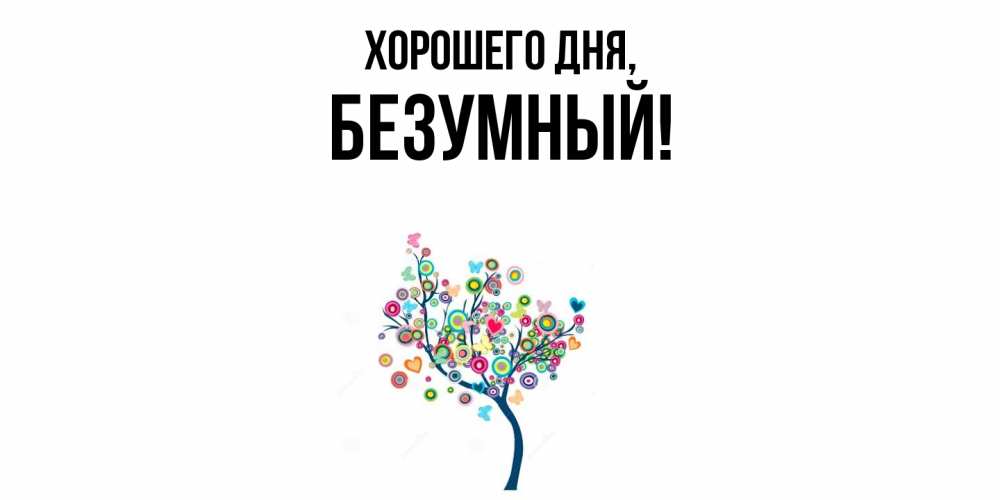 Открытка  для любимых и родных. безумный, Хорошего дня  