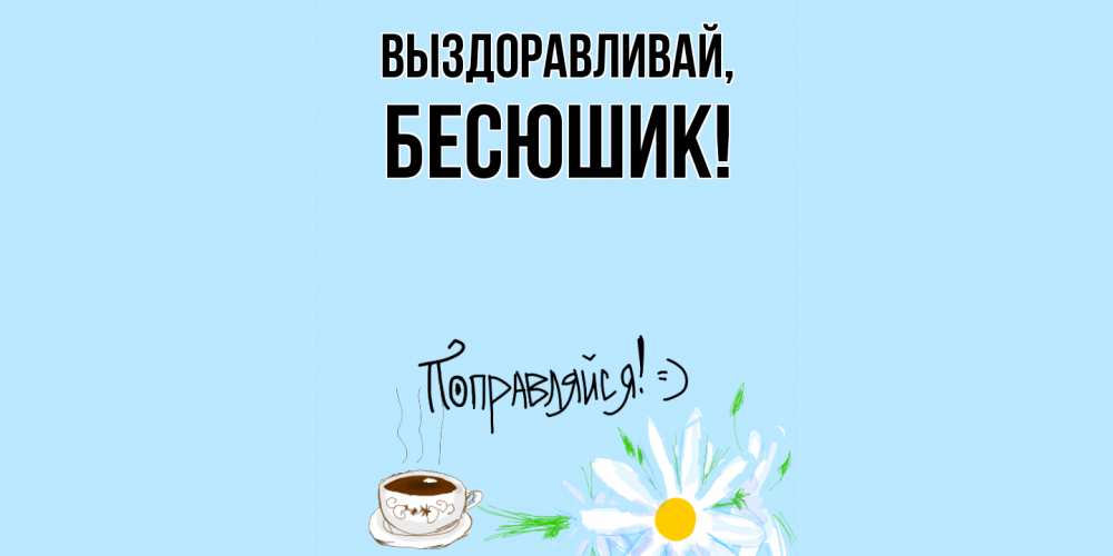 Открытка  для любимых и родных. бесюшик, Выздоравливай  