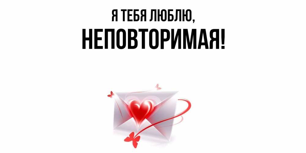 Открытка  для любимых и родных. неповторимая, Я тебя люблю  
