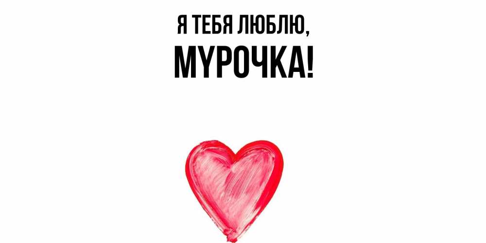 Открытка  для любимых и родных. мypочка, Я тебя люблю  