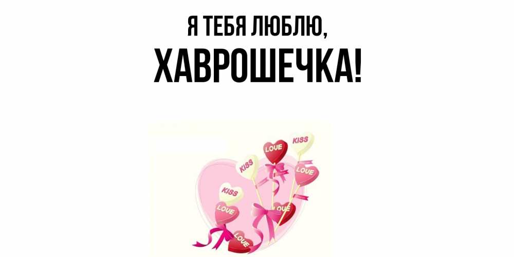 Открытка  для любимых и родных. хаврошечка, Я тебя люблю  