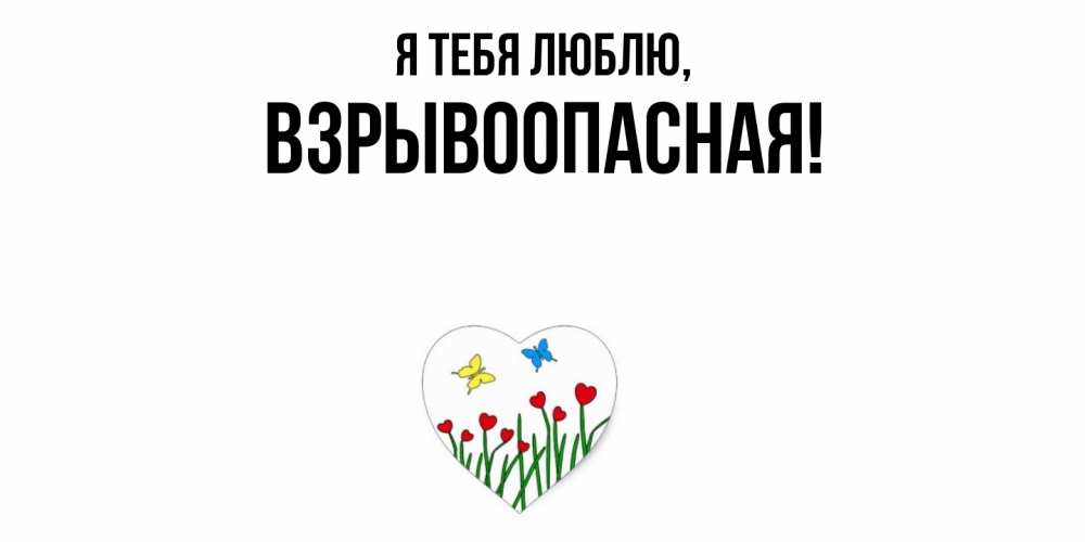 Открытка  для любимых и родных. взрывоопасная, Я тебя люблю  