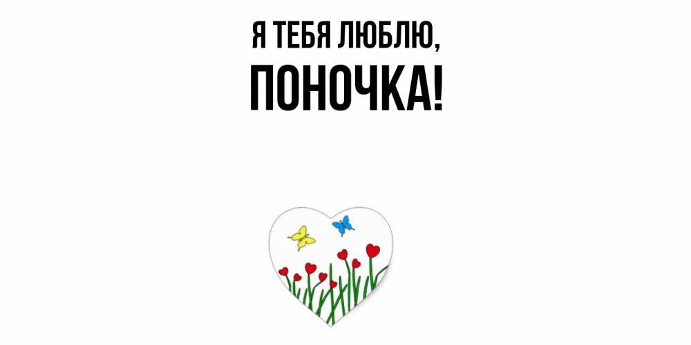 Открытка  для любимых и родных. поночка, Я тебя люблю  