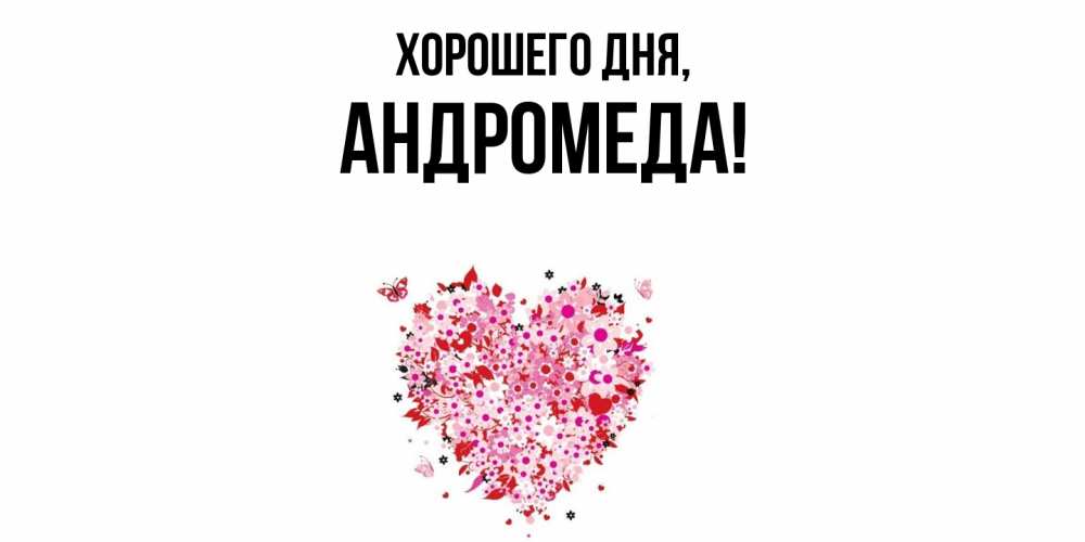 Открытка  для любимых и родных. андромеда, Хорошего дня  