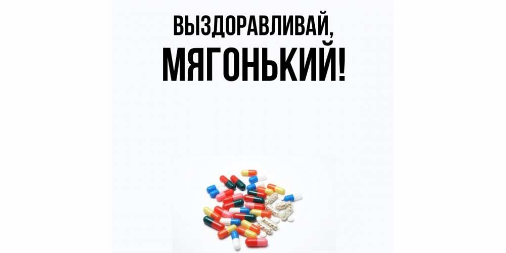 Открытка  для любимых и родных. мягонький, Выздоравливай  