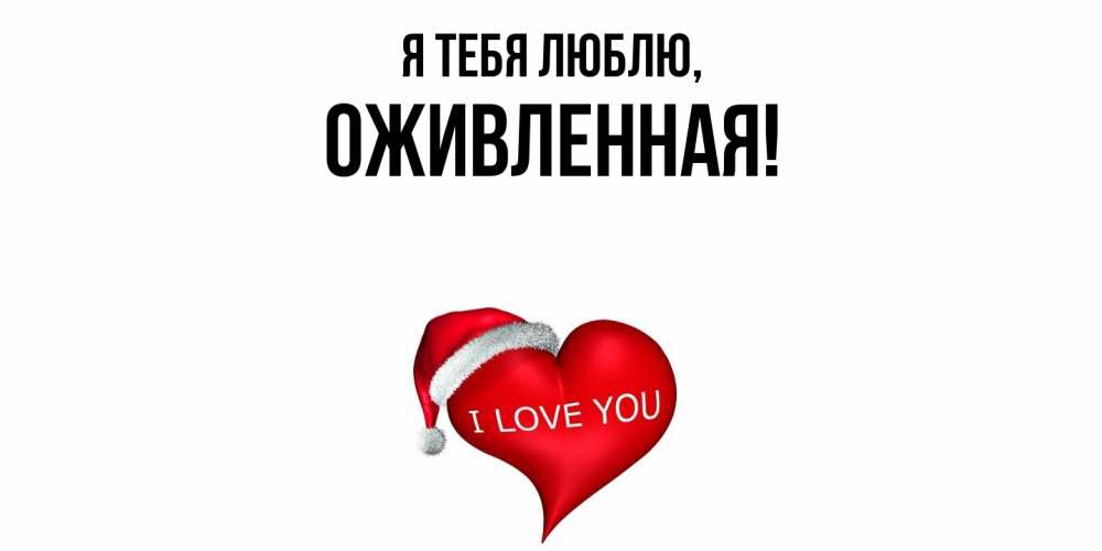 Открытка  для любимых и родных. оживленная, Я тебя люблю  