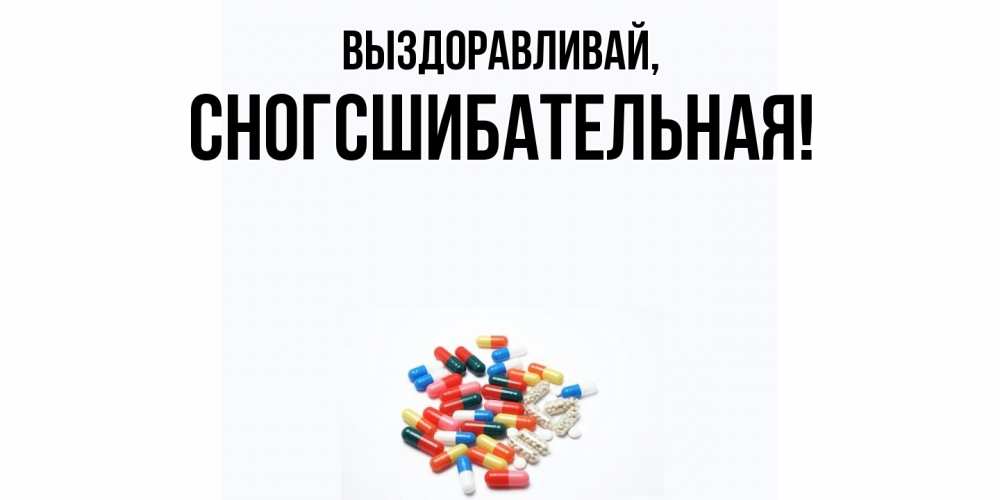 Открытка  для любимых и родных. сногсшибательная, Выздоравливай  
