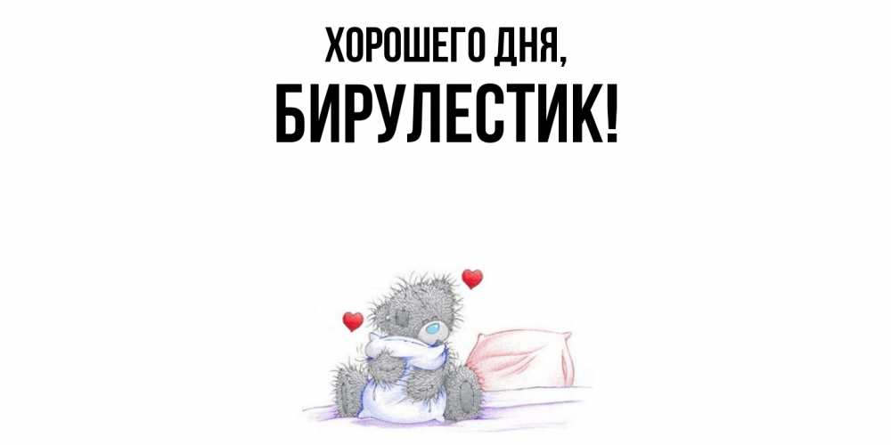 Открытка  для любимых и родных. бирулестик, Хорошего дня  