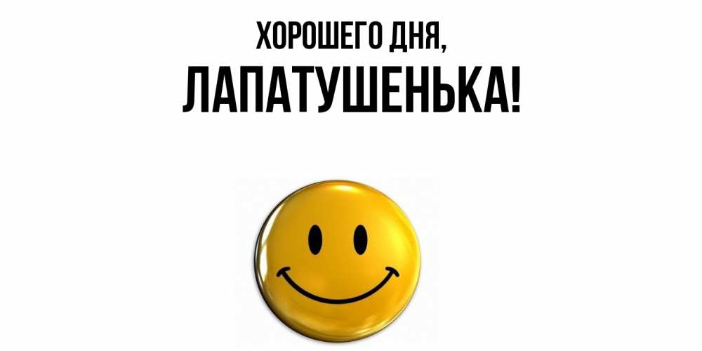 Открытка  для любимых и родных. лапатушенька, Хорошего дня  