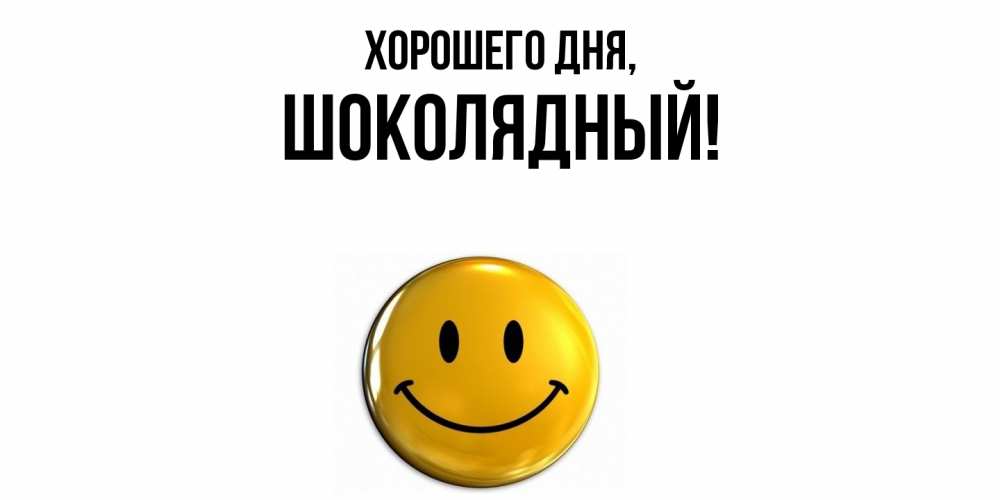 Открытка  для любимых и родных. шoколядный, Хорошего дня  