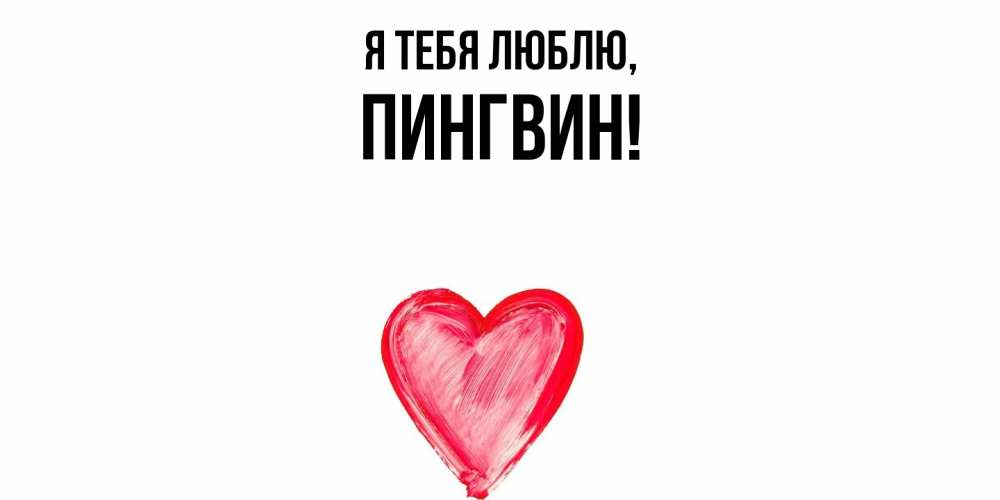 Открытка  для любимых и родных. пингвин, Я тебя люблю  