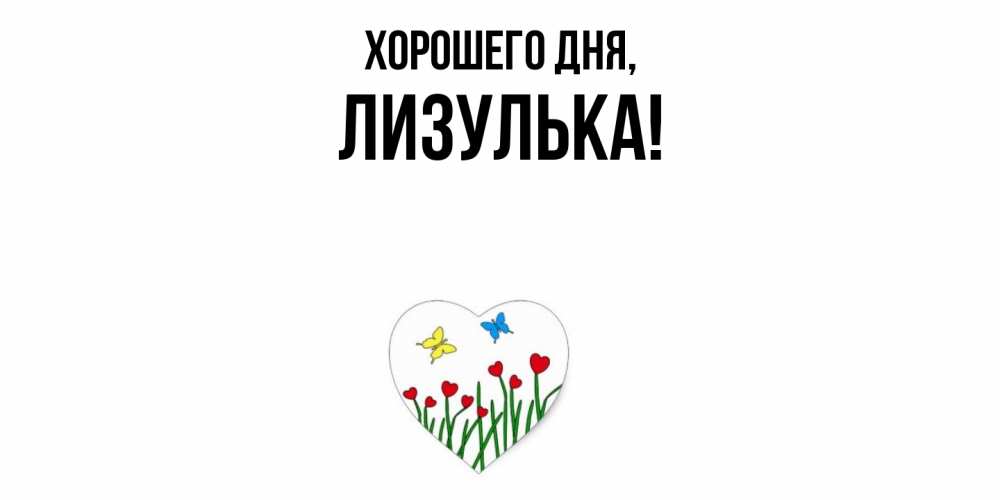 Открытка  для любимых и родных. лизулька, Хорошего дня  