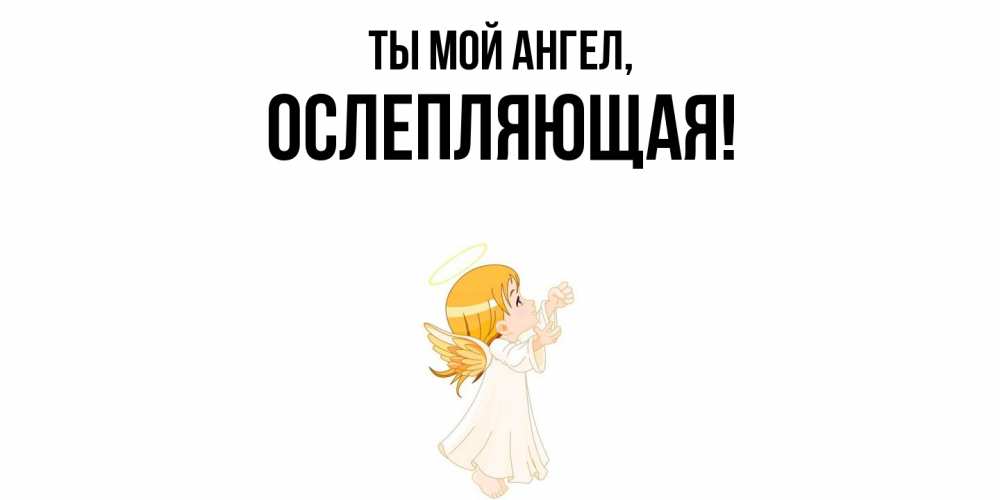 Открытка  для любимых и родных. ослепляющая, Ты мой ангел  