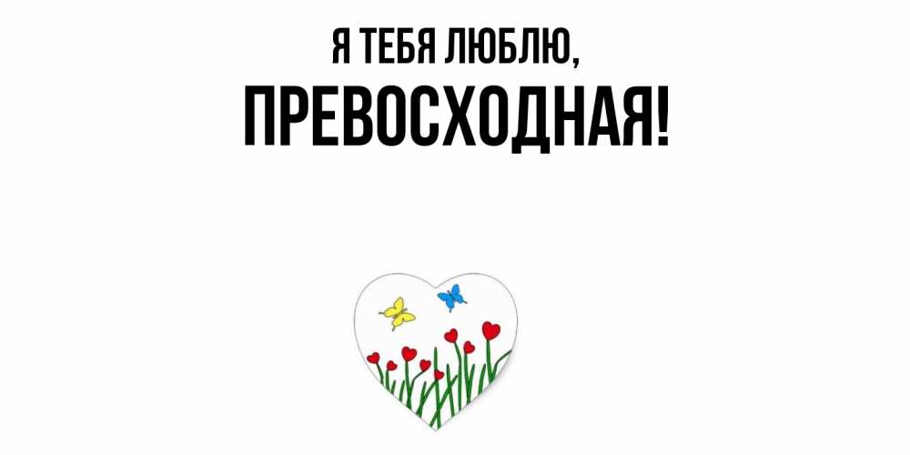 Открытка  для любимых и родных. пpевосходная, Я тебя люблю  