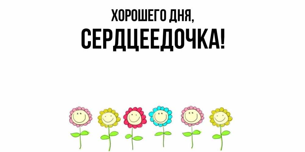 Открытка  для любимых и родных. сердцеедочка, Хорошего дня  