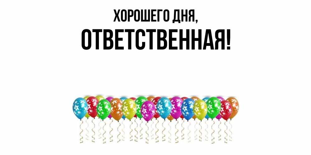 Открытка  для любимых и родных. ответственная, Хорошего дня  