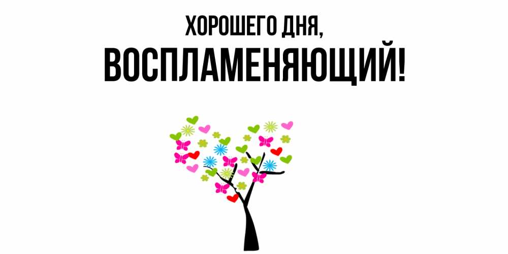 Открытка  для любимых и родных. воспламеняющий, Хорошего дня  