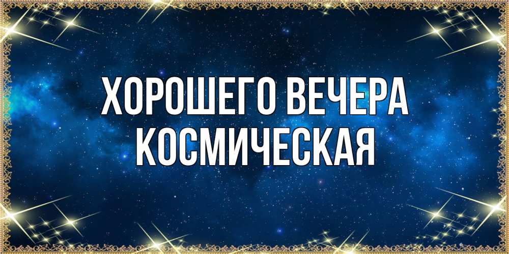 Открытка  для любимых и родных. космическая, Хорошего вечера  