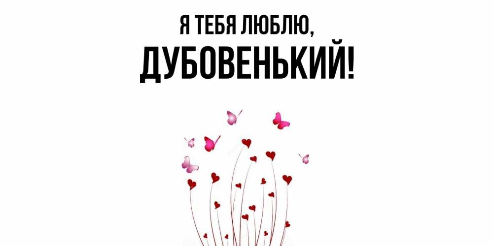 Открытка  для любимых и родных. дубовенький, Я тебя люблю  