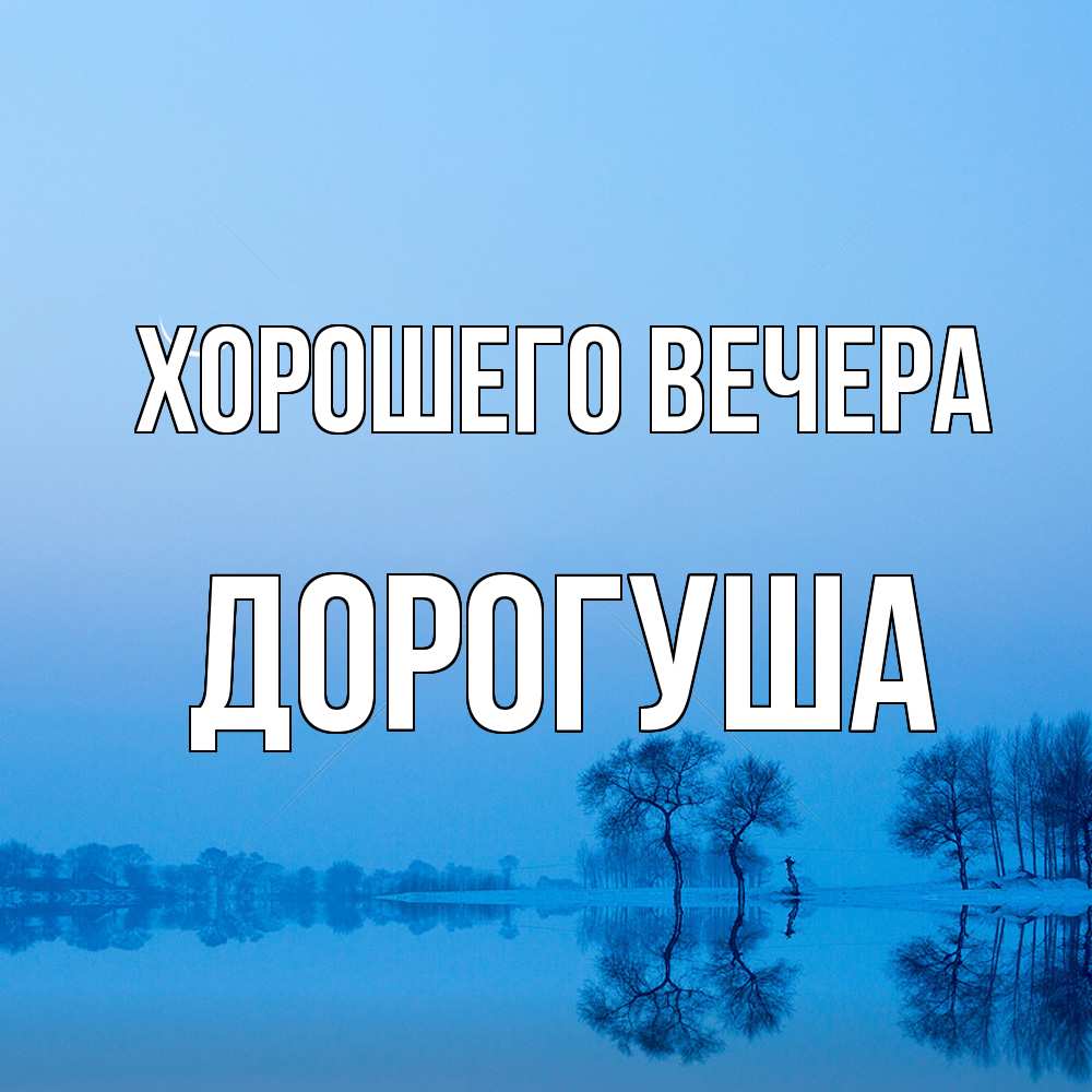 Открытка  для любимых и родных. дорогуша, Хорошего вечера  
