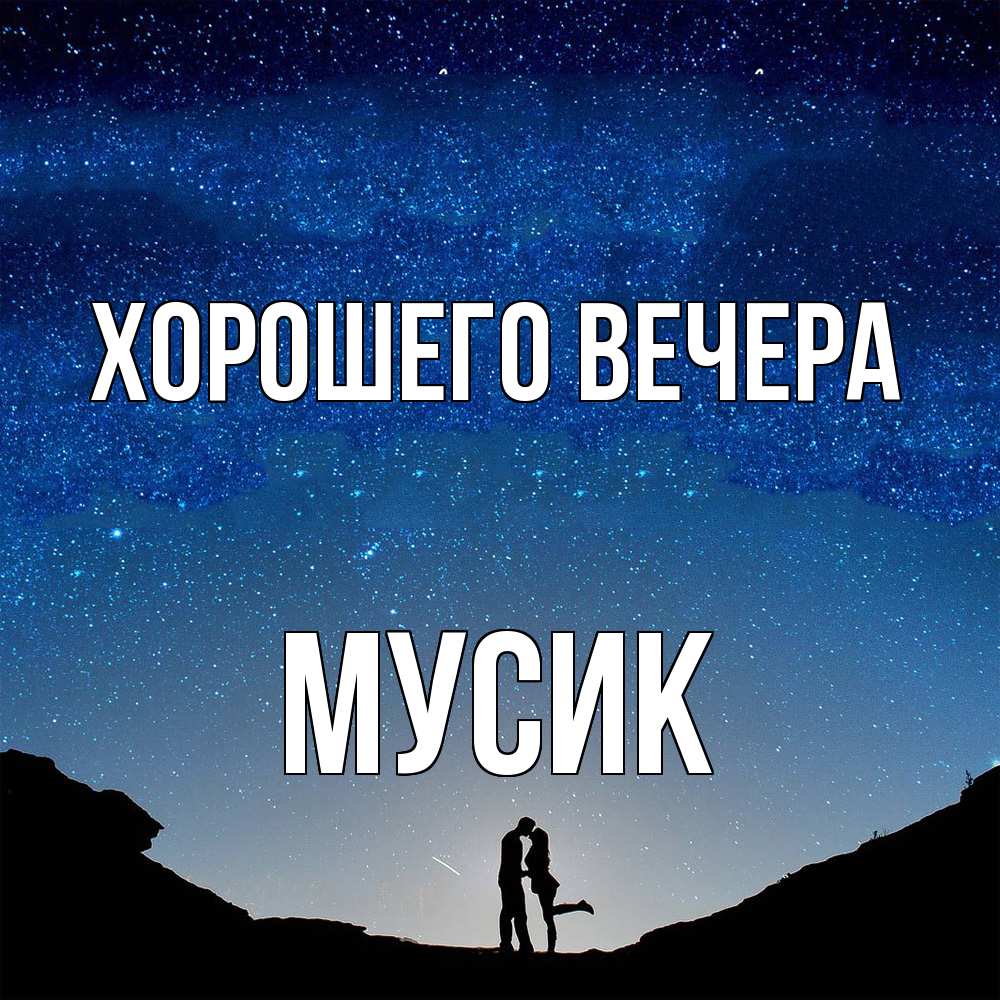 Открытка  для любимых и родных. мусик, Хорошего вечера  