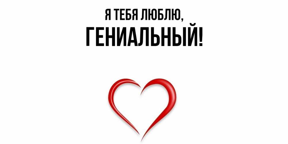 Открытка  для любимых и родных. гениальный, Я тебя люблю  