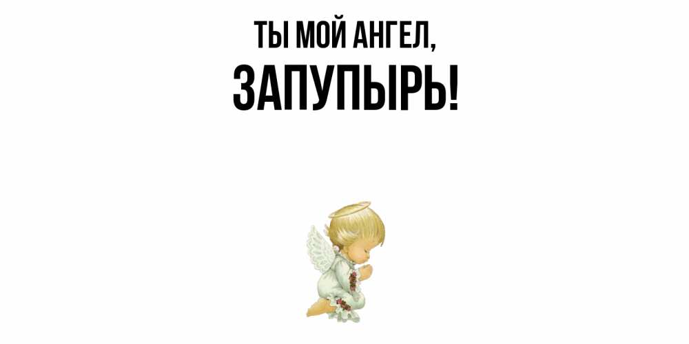 Открытка  для любимых и родных. запупырь, Ты мой ангел  